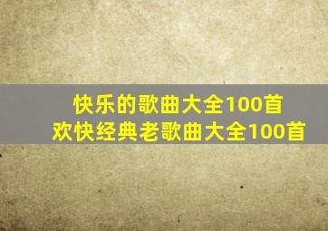 快乐的歌曲大全100首 欢快经典老歌曲大全100首